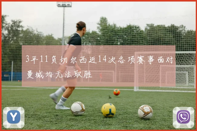 3平11负切尔西近14次各项赛事面对曼城均无法取胜