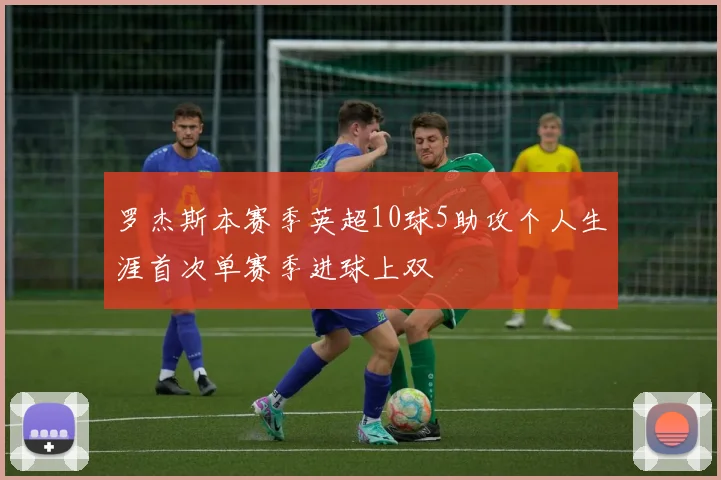 罗杰斯本赛季英超10球5助攻个人生涯首次单赛季进球上双